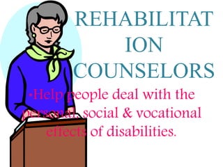 REHABILITAT
ION
COUNSELORS
*Help people deal with the
personal, social & vocational
effects of disabilities.
 