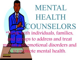 MENTAL
HEALTH
COUNSELORS
*Work with individuals, families,
and groups to address and treat
mental and emotional disorders and
to promote mental health.
 