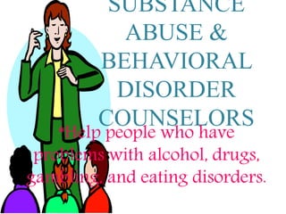 SUBSTANCE
ABUSE &
BEHAVIORAL
DISORDER
COUNSELORS
*Help people who have
problems with alcohol, drugs,
gambling, and eating disorders.
 