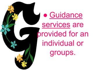● Guidance
services are
provided for an
individual or
groups.
 