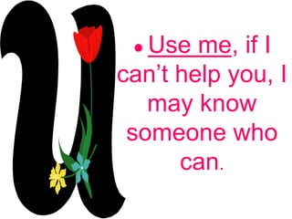 ● Use me, if I
can’t help you, I
may know
someone who
can.
 