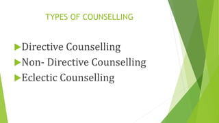 TYPES OF COUNSELLING
Directive Counselling
Non- Directive Counselling
Eclectic Counselling
 