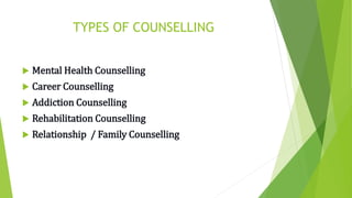 TYPES OF COUNSELLING
 Mental Health Counselling
 Career Counselling
 Addiction Counselling
 Rehabilitation Counselling
 Relationship / Family Counselling
 
