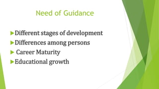Need of Guidance
Different stages of development
Differences among persons
 Career Maturity
Educational growth
 