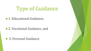 Type of Guidance
1. Educational Guidance,
2. Vocational Guidance, and
 3. Personal Guidance
 