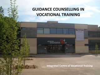 GUIDANCE COUNSELLING IN
VOCATIONAL TRAINING

Guidance Counselling in a
Vocational Training School

Integrated Centre of Vocational Training

 