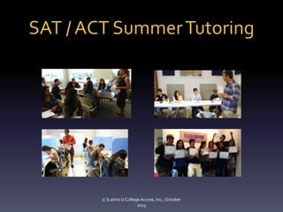 SAT / ACT Summer Tutoring

(c )Latino U College Access, Inc., October
2013

 
