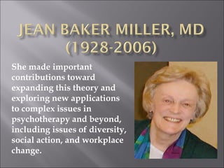 She made important
contributions toward
expanding this theory and
exploring new applications
to complex issues in
psychotherapy and beyond,
including issues of diversity,
social action, and workplace
change.
 