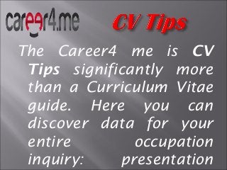 The Career4 me is CV
Tips significantly more
than a Curriculum Vitae
guide. Here you can
discover data for your
entire occupation
inquiry: presentation
 