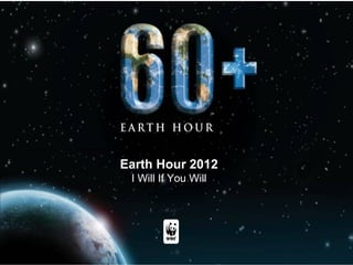 Earth Hour 2012
 I Will If You Will
 