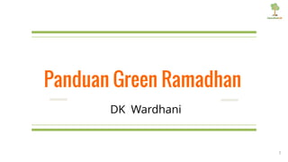 1
Panduan Green Ramadhan
DK Wardhani
 