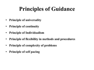 Principles of Guidance
• Principle of universality
• Principle of continuity
• Principle of Individualism
• Principle of flexibility in methods and procedures
• Principle of complexity of problems
• Principle of self pacing
 