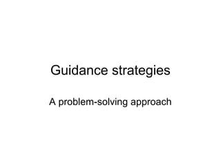 Guidance strategies

A problem-solving approach
 