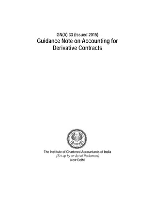 GN(A) 33 (Issued 2015)
Guidance Note on Accounting for
Derivative Contracts
The Institute of Chartered Accountants of India
(Set up by an Act of Parliament)
New Delhi
 
