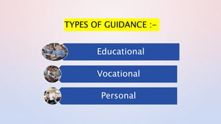 TYPES OF GUIDANCE :-
Educational
Vocational
Personal
 