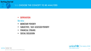 1.1. CHOOSE THE CONCEPT TO BE ANALYZED
• DEPRIVATION
But also
• MONETARY POVERTY
• SUBJECTIVE / SELF ASSESSED POVERTY
• FI...