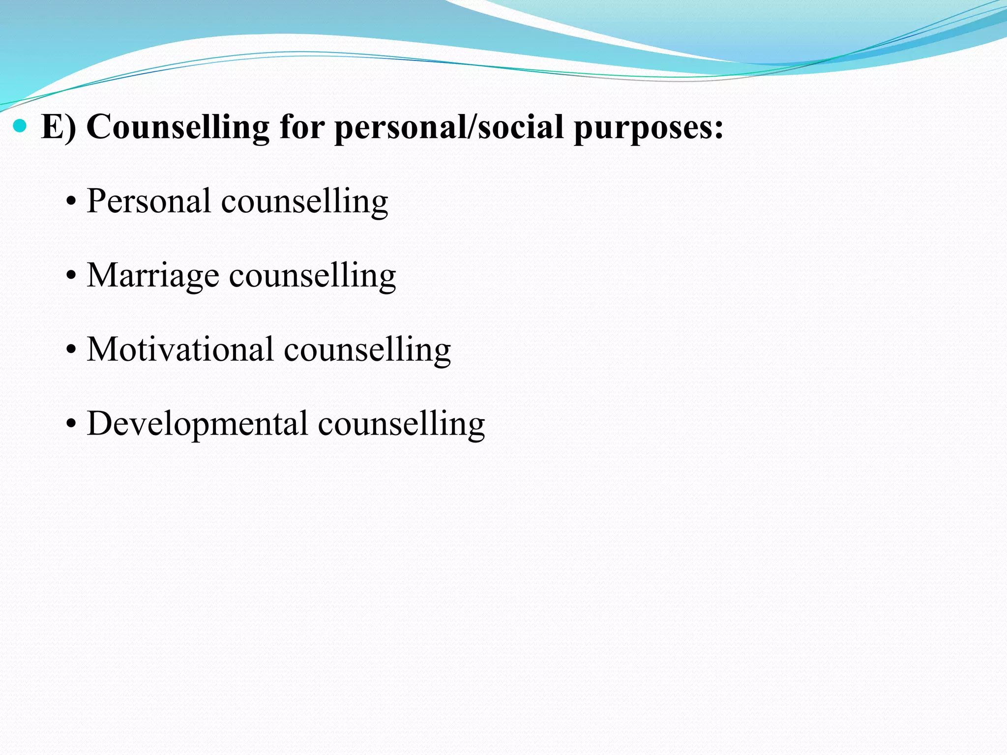  E) Counselling for personal/social purposes:
• Personal counselling
• Marriage counselling
• Motivational counselling
• Developmental counselling
 