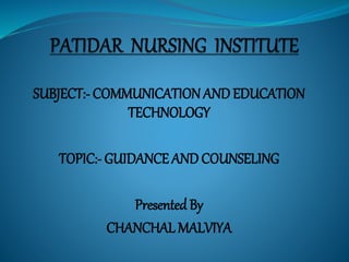 SUBJECT:- COMMUNICATION ANDEDUCATION
TECHNOLOGY
TOPIC:- GUIDANCE ANDCOUNSELING
PresentedBy
CHANCHAL MALVIYA
 