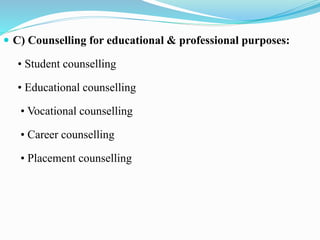  C) Counselling for educational & professional purposes:
• Student counselling
• Educational counselling
• Vocational counselling
• Career counselling
• Placement counselling
 