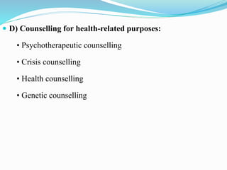  D) Counselling for health-related purposes:
• Psychotherapeutic counselling
• Crisis counselling
• Health counselling
• Genetic counselling
 