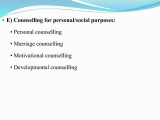  E) Counselling for personal/social purposes:
• Personal counselling
• Marriage counselling
• Motivational counselling
• Developmental counselling
 