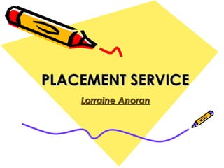 PLACEMENT SERVICEPLACEMENT SERVICE
Lorraine AnoranLorraine Anoran
 