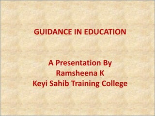 GUIDANCE IN EDUCATION
A Presentation By
Ramsheena K
Keyi Sahib Training College
 