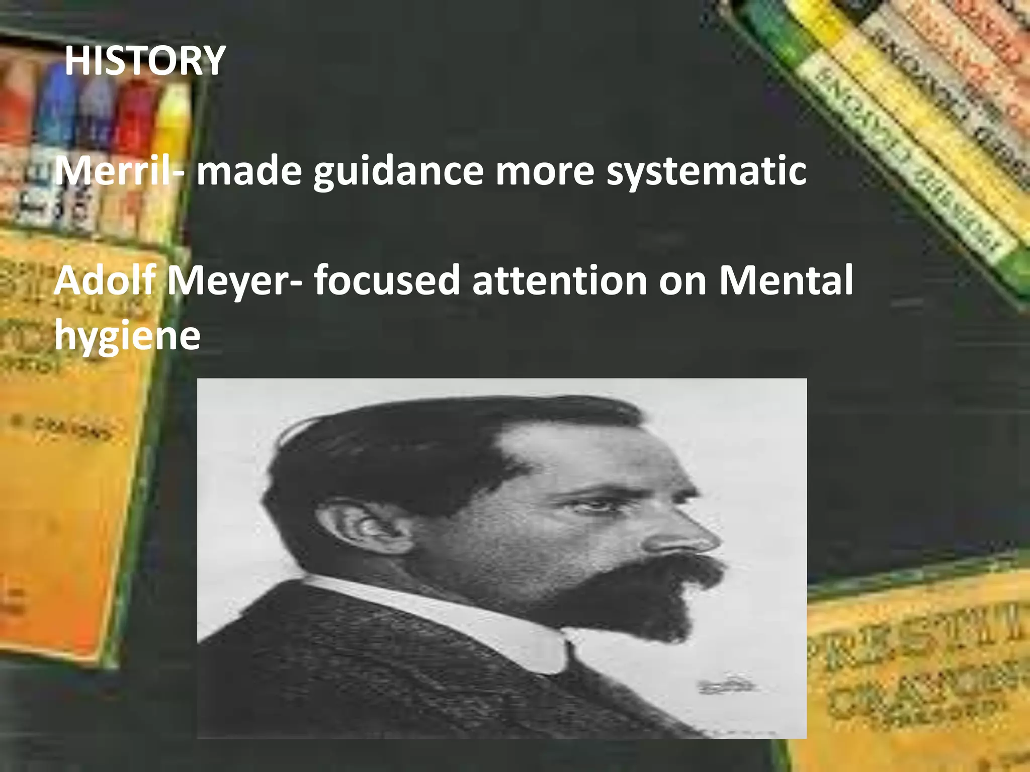 HISTORY
Merril- made guidance more systematic
Adolf Meyer- focused attention on Mental
hygiene
 