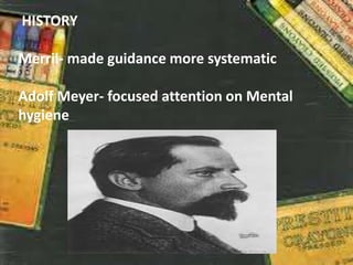 HISTORY
Merril- made guidance more systematic
Adolf Meyer- focused attention on Mental
hygiene
 