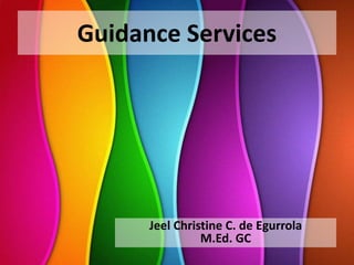 Guidance Services
Jeel Christine C. de Egurrola
M.Ed. GC
 