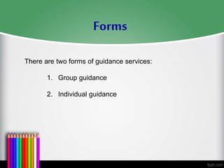 There are two forms of guidance services:
1. Group guidance
2. Individual guidance
Forms
 