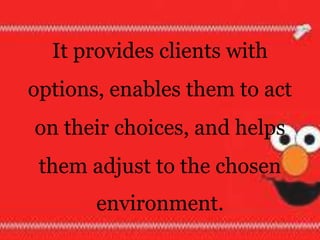 It provides clients with
options, enables them to act
on their choices, and helps
them adjust to the chosen
environment.
 