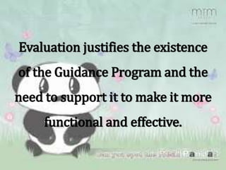 Evaluation justifies the existence
of the Guidance Program and the
need to support it to make it more
functional and effective.
 