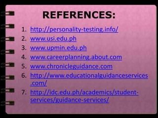 REFERENCES:
1. http://personality-testing.info/
2. www.usi.edu.ph
3. www.upmin.edu.ph
4. www.careerplanning.about.com
5. www.chronicleguidance.com
6. http://www.educationalguidanceservices
.com/
7. http://idc.edu.ph/academics/student-
services/guidance-services/
 