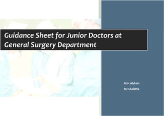 Guidance Sheet for Junior Doctors at
General Surgery Department
nior Doctors at
M.H.Alshain
M.Y.Salama
 