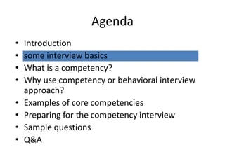 Agenda
• Introduction
• some interview basics
• What is a competency?
• Why use competency or behavioral interview
approach?
• Examples of core competencies
• Preparing for the competency interview
• Sample questions
• Q&A
 