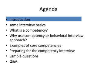 Agenda
• Introduction
• some interview basics
• What is a competency?
• Why use competency or behavioral interview
approach?
• Examples of core competencies
• Preparing for the competency interview
• Sample questions
• Q&A
 