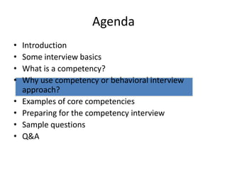 • Introduction
• Some interview basics
• What is a competency?
• Why use competency or behavioral interview
approach?
• Examples of core competencies
• Preparing for the competency interview
• Sample questions
• Q&A
Agenda
 