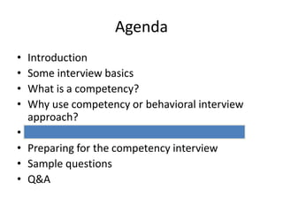 • Introduction
• Some interview basics
• What is a competency?
• Why use competency or behavioral interview
approach?
• Examples of core competencies
• Preparing for the competency interview
• Sample questions
• Q&A
Agenda
 