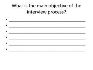 What is the main objective of the
interview process?
• _____________________________________
• _____________________________________
• _____________________________________
• _____________________________________
• _____________________________________
• _____________________________________
 