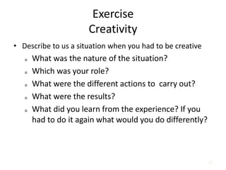 58
Exercise
Creativity
• Describe to us a situation when you had to be creative
o What was the nature of the situation?
o Which was your role?
o What were the different actions to carry out?
o What were the results?
o What did you learn from the experience? If you
had to do it again what would you do differently?
 