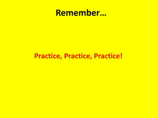 Remember…
Practice, Practice, Practice!
 