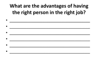 What are the advantages of having
the right person in the right job?
• _____________________________________
• _____________________________________
• _____________________________________
• _____________________________________
• _____________________________________
• _____________________________________
 