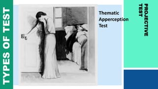 PROJECTIVE
TEST
TYPESOFTEST
Thematic
Apperception
Test
 