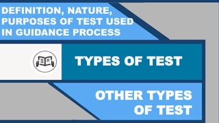 TYPES OF TEST
OTHER TYPES
OF TEST
DEFINITION, NATURE,
PURPOSES OF TEST USED
IN GUIDANCE PROCESS
 