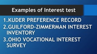 1.KUDER PREFERENCE RECORD
2.GUILFORD-ZIMMERMAN INTEREST
INVENTORY
3.OHIO VOCATIONAL INTEREST
SURVEY
Examples of Interest test
 