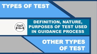 TYPES OF TEST
OTHER TYPES
OF TEST
DEFINITION, NATURE,
PURPOSES OF TEST USED
IN GUIDANCE PROCESS
 