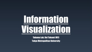 Information
Visualization
Takama Lab. Rei Takami (M1)
Tokyo Metropolitan University
 
