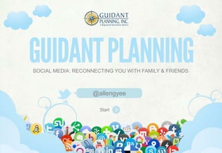 SOCIAL MEDIA: RECONNECTING YOU WITH FAMILY & FRIENDS



                                       @allengyee

                                             Start



       www.guidantplanning.com   |   626.396.1650   |   1499 Huntington Dr Suite 303 South Pasadena, CA
 
