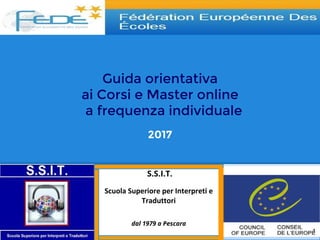 Guida orientativa
ai Corsi e Master online
a frequenza individuale
2017
S.S.I.T.
Scuola Superiore per Interpreti e
Traduttori
dal 1979 a Pescara
1
 